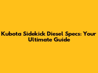 Kubota Sidekick Diesel Specs: Your Ultimate Guide