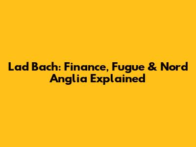 Lad Bach: Finance, Fugue & Nord Anglia Explained