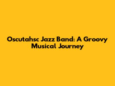 Oscutahsc Jazz Band: A Groovy Musical Journey
