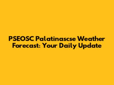 PSEOSC Palatinascse Weather Forecast: Your Daily Update