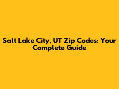 Salt Lake City, UT Zip Codes: Your Complete Guide