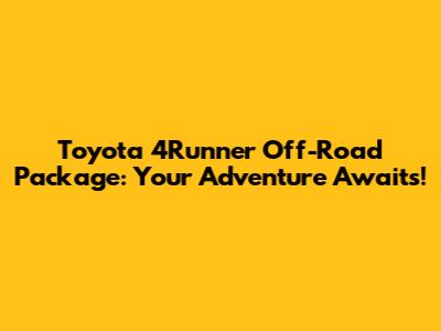 Toyota 4Runner Off-Road Package: Your Adventure Awaits!
