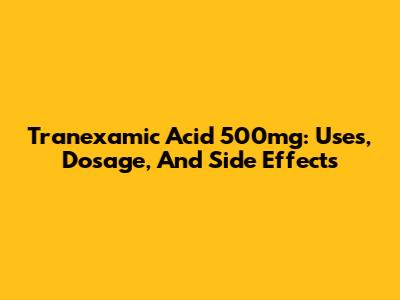 Tranexamic Acid 500mg: Uses, Dosage, And Side Effects